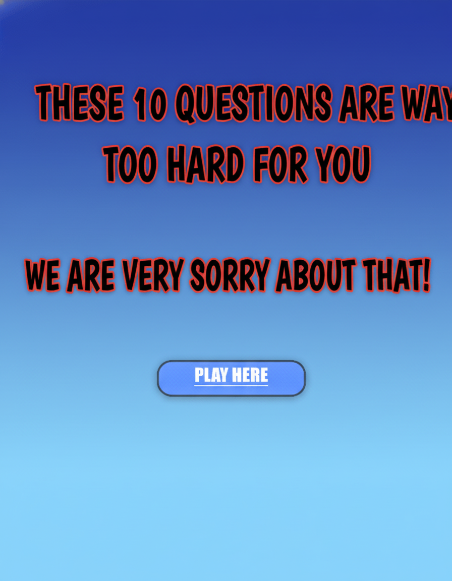 Trivia questions that are excessively difficult.
